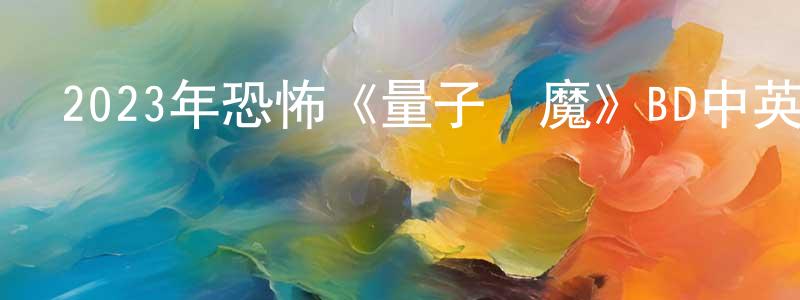 陳柏生發布2023年恐怖《量子惡魔》BD中英雙字迅雷下載_深夜電影